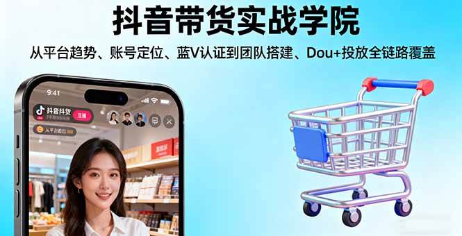 （16215期）抖音带货实战学院:从平台趋势/账号定位/蓝V认证到团队搭建/Dou+投放全链路-优优久网创
