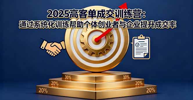 （16243期）2025高客单成交训练营：通过系统化训练帮助个体创业者与企业提升成交率-优优久网创