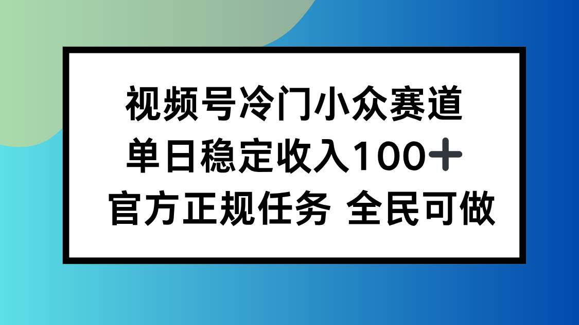 (16234期)视频号小众赛道,单日稳定收入100+,适合所有人-优优久网创