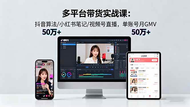 (16254期)多平台带货实战课18.0:抖音算法/小红书笔记/视频号直播,单账号月GMV50w+-优优久网创