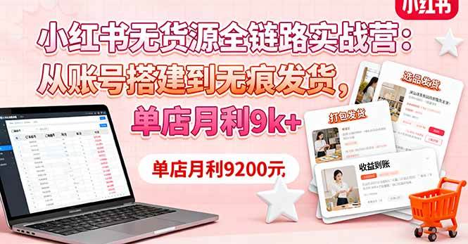 （16241期）小红书无货源全链路实战营：从账号搭建到无痕发货，单店月利9k+-优优久网创